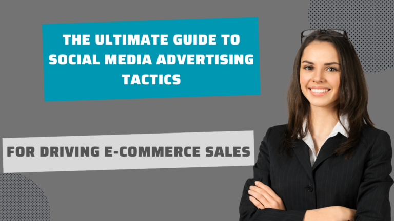 The Ultimate Guide to Social Media Advertising Tactics for Driving E-commerce Sales